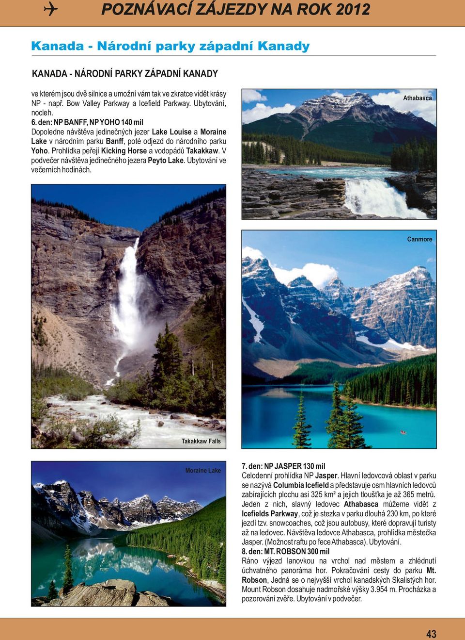 den: NP BANFF, NP YOHO 140 mil Dopoledne návštěva jedinečných jezer Lake Louise a Moraine Lake v národním parku Banff, poté odjezd do národního parku Yoho.