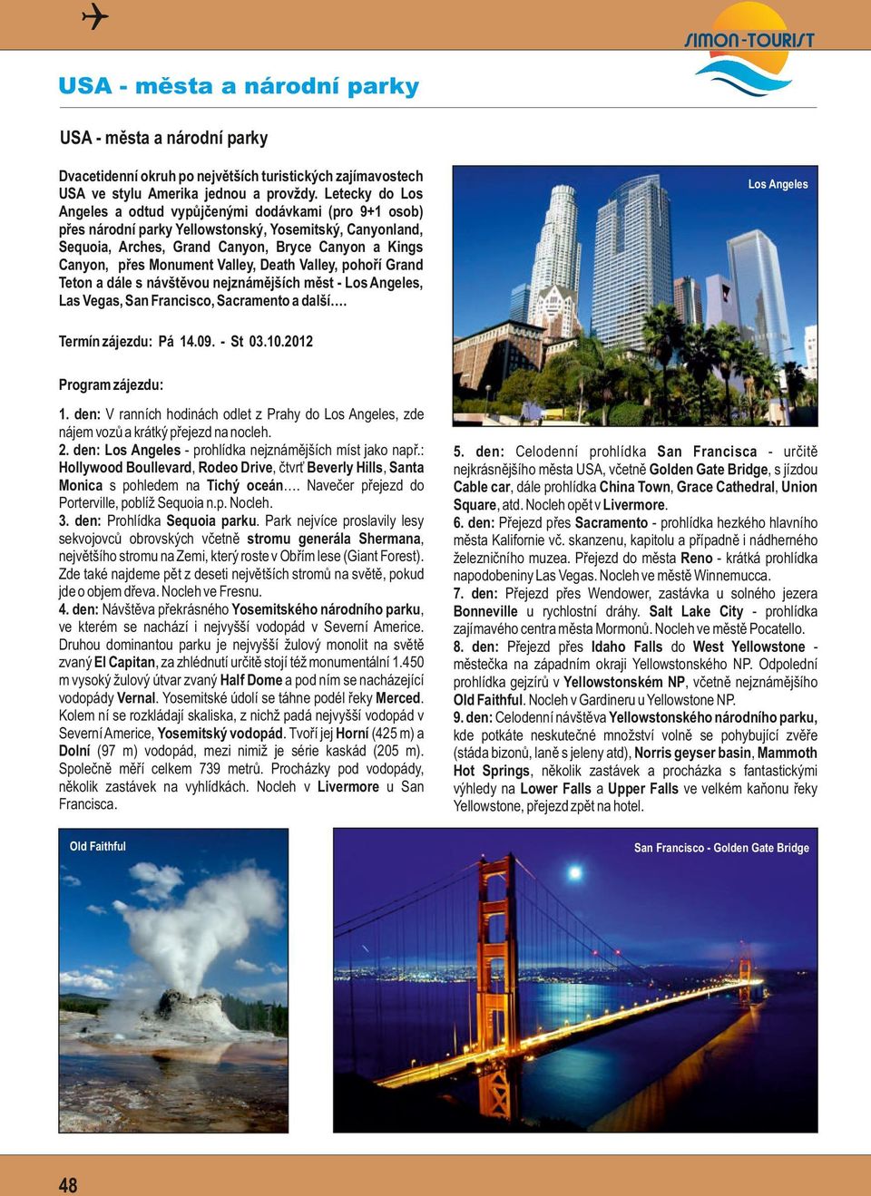 Valley, Death Valley, pohoří Grand Teton a dále s návštěvou nejznámějších měst - Los Angeles, Las Vegas, San Francisco, Sacramento a další. Los Angeles Termín zájezdu: Pá 14.09. - St 03.10.