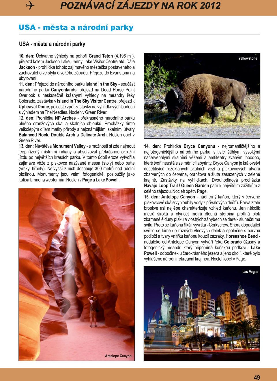 den: Přejezd do národního parku Island in the Sky - součást národního parku Canyonlands, přejezd na Dead Horse Point Overlook s neskutečně krásnými výhledy na meandry řeky Colorado, zastávka v Island