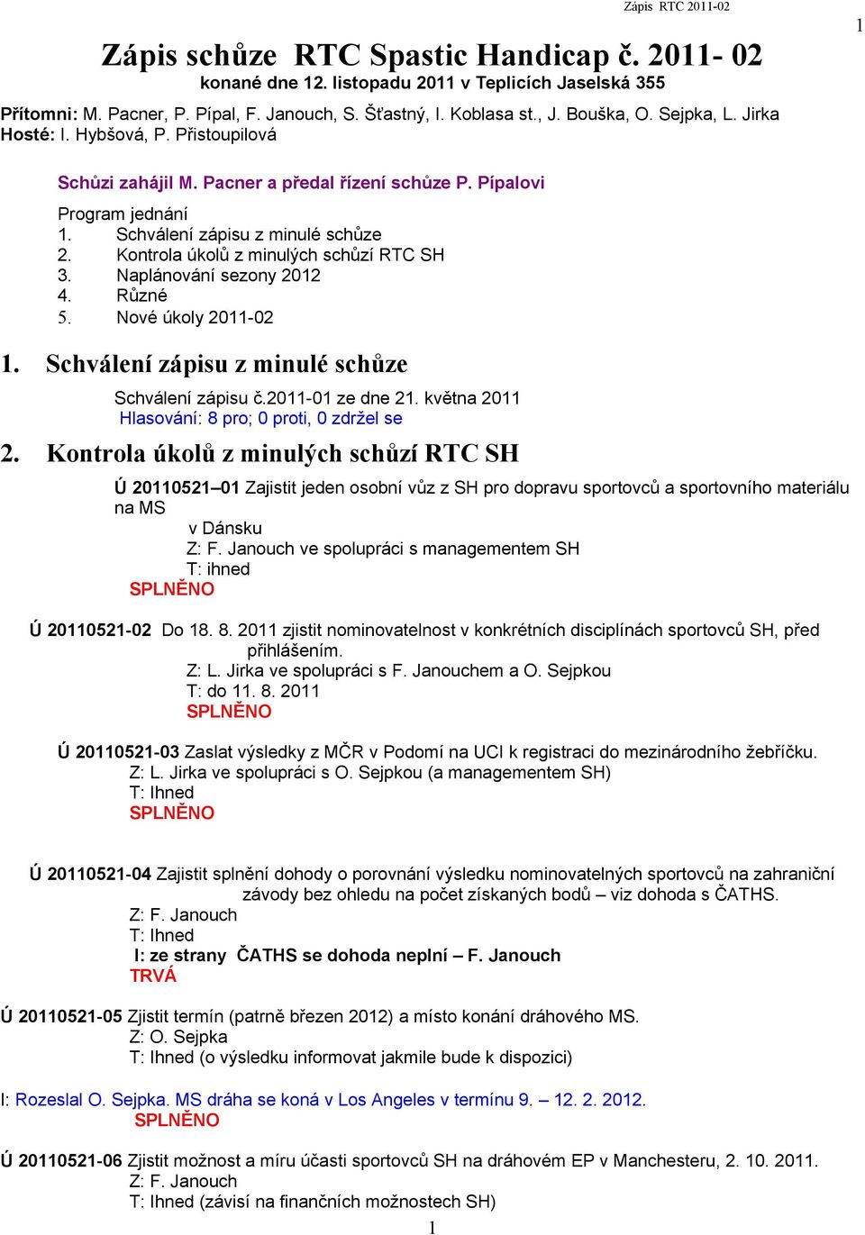 Kontrola úkolů z minulých schůzí RTC SH 3. Naplánování sezony 2012 4. Různé 5. Nové úkoly 2011-02 1. Schválení zápisu z minulé schůze Schválení zápisu č.2011-01 ze dne 21. května 2011 2.