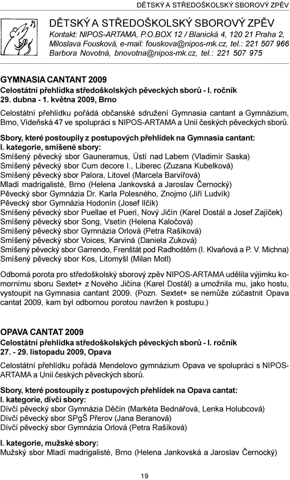 kvìtna 2009, Brno Celostátní pøehlídku poøádá obèanské sdružení Gymnasia cantant a Gymnázium, Brno, Vídeòská 47 ve spolupráci s NIPOS-ARTAMA a Unií èeských pìveckých sborù.