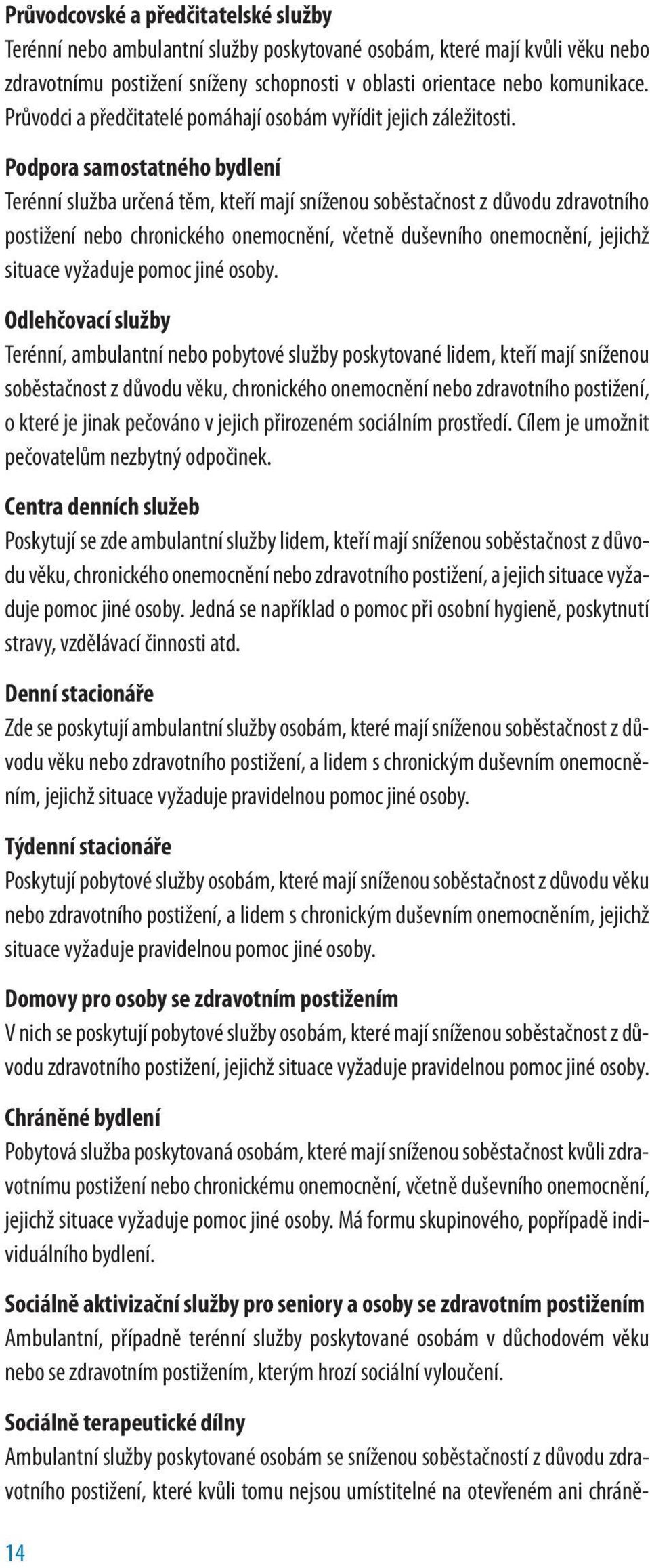 Podpora samostatného bydlení Terénní služba určená těm, kteří mají sníženou soběstačnost z důvodu zdravotního postižení nebo chronického onemocnění, včetně duševního onemocnění, jejichž situace