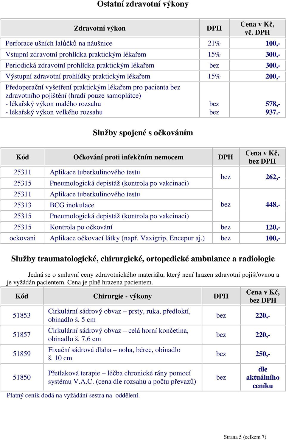 200,- Předoperační vyšetření praktickým lékařem pro pacienta zdravotního pojištění (hradí pouze samoplátce) - lékařský výkon malého rozsahu - lékařský výkon velkého rozsahu 578,- 937.