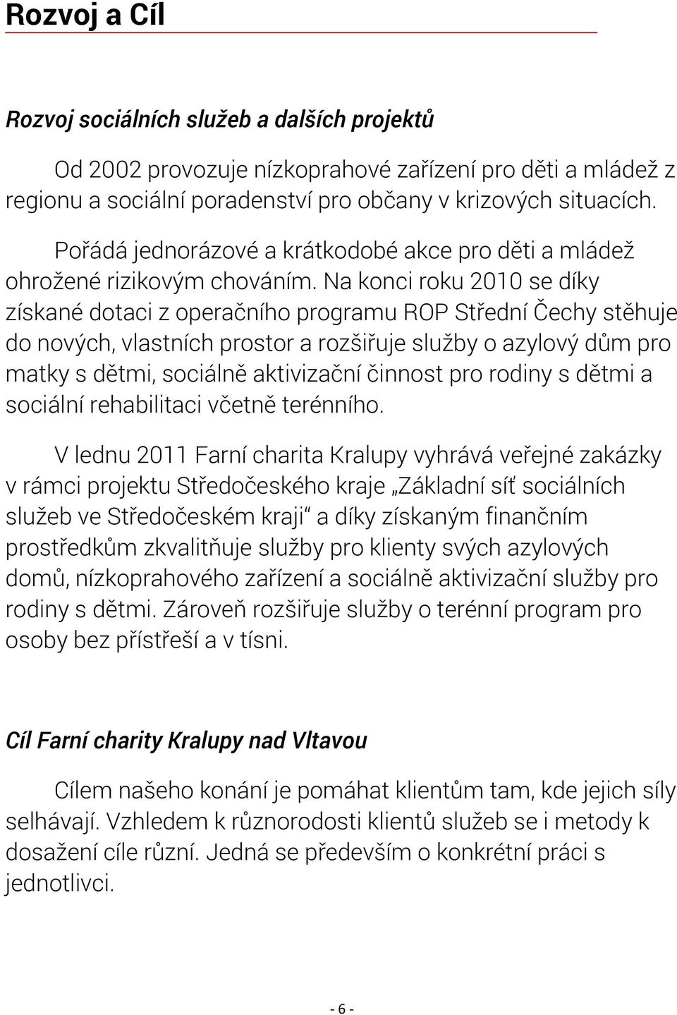 Na konci roku 2010 se díky získané dotaci z operačního programu ROP Střední Čechy stěhuje do nových, vlastních prostor a rozšiřuje služby o azylový dům pro matky s dětmi, sociálně aktivizační činnost