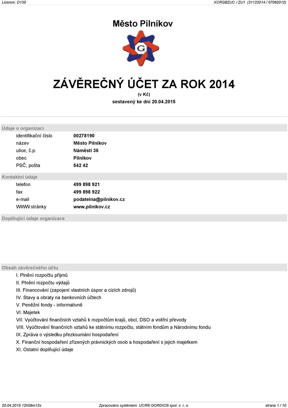 Plnění rozpočtu příjmů II. Plnění rozpočtu výdajů III. Financování (zapojení vlastních úspor a cizích zdrojů) IV. Stavy a obraty na bankovních účtech V. Peněžní fondy - informativně VI. Majetek VII.