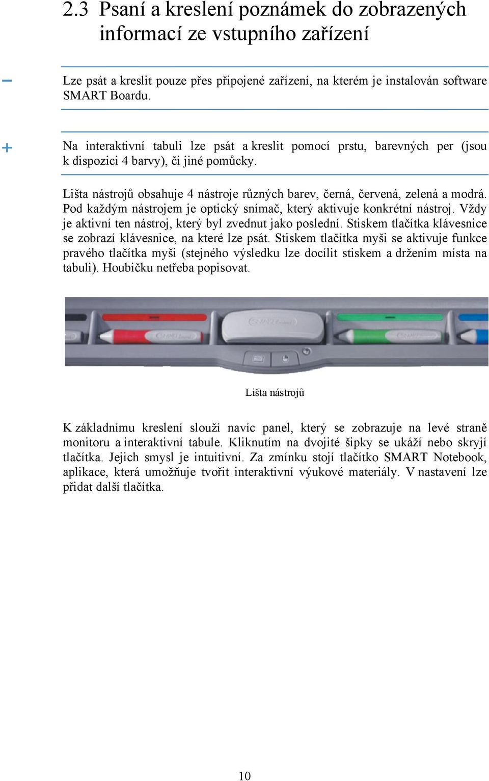 Pod každým nástrojem je optický snímač, který aktivuje konkrétní nástroj. Vždy je aktivní ten nástroj, který byl zvednut jako poslední.