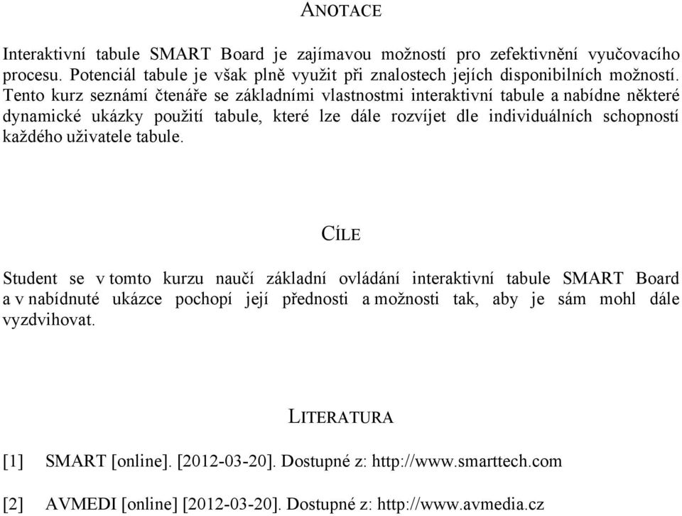 Tento kurz seznámí čtenáře se základními vlastnostmi interaktivní tabule a nabídne některé dynamické ukázky použití tabule, které lze dále rozvíjet dle individuálních schopností