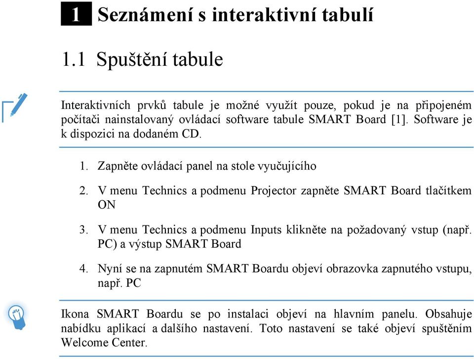 Software je k dispozici na dodaném CD. 1. Zapněte ovládací panel na stole vyučujícího 2. V menu Technics a podmenu Projector zapněte SMART Board tlačítkem ON 3.