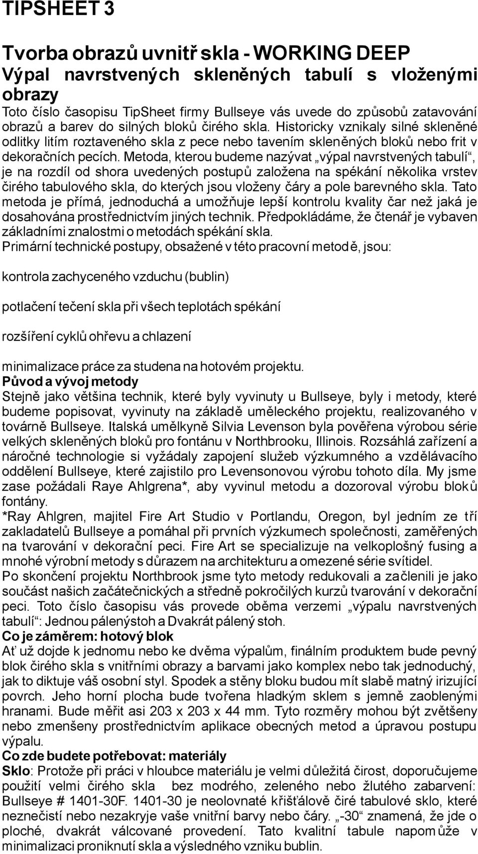 metda,kterubudemenazývat výpalnavrstvenýchtabulí, je na rzdíl d shra uvedených pstupů zalžena na spékání něklika vrstev čiréh tabulvéh skla, d kterých jsu vlženy čáry a ple barevnéh skla.