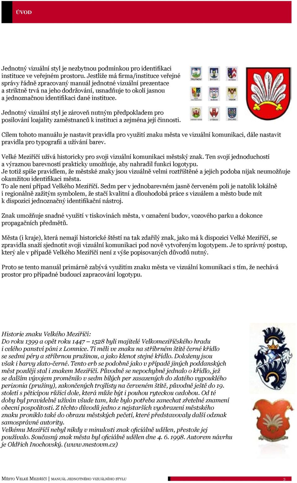 instituce. Jednotný vizuální styl je zároveň nutným předpokladem pro posilování loajality zaměstnanců k instituci a zejména její činnosti.