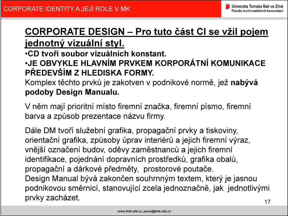 Dále DM tvoří služební grafika, propagační prvky a tiskoviny, orientační grafika, způsoby úprav interiérů a jejich firemní výraz, vnější označení budov, oděvy zaměstnanců a jejich firemní