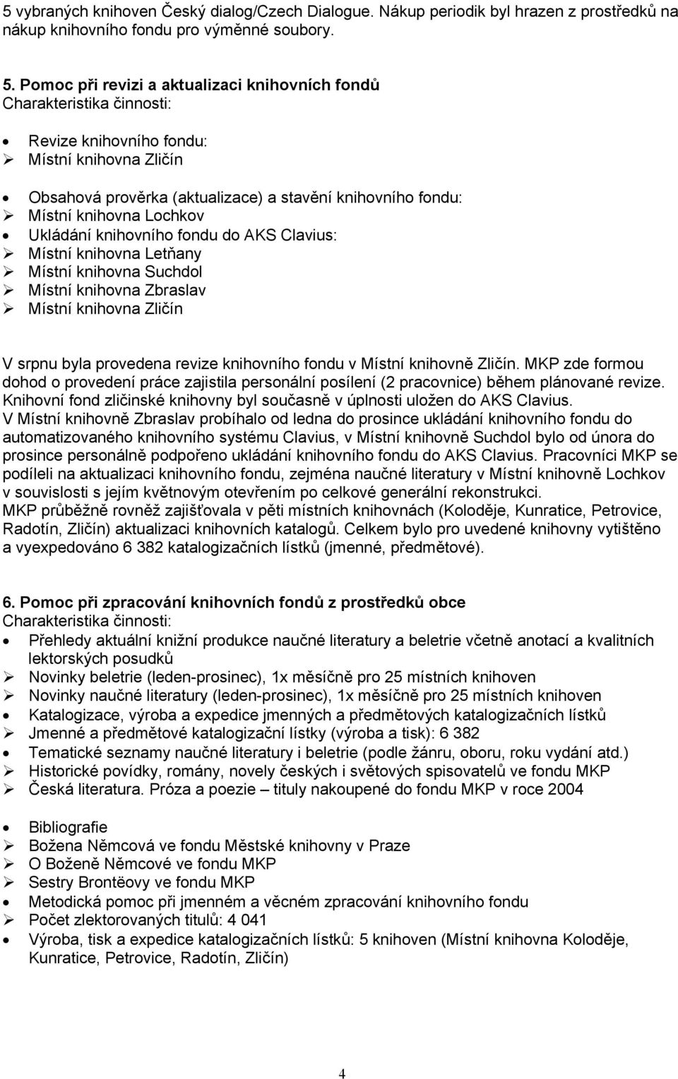 fondu do AKS Clavius: Místní knihovna Letňany Místní knihovna Suchdol Místní knihovna Zbraslav Místní knihovna Zličín V srpnu byla provedena revize knihovního fondu v Místní knihovně Zličín.