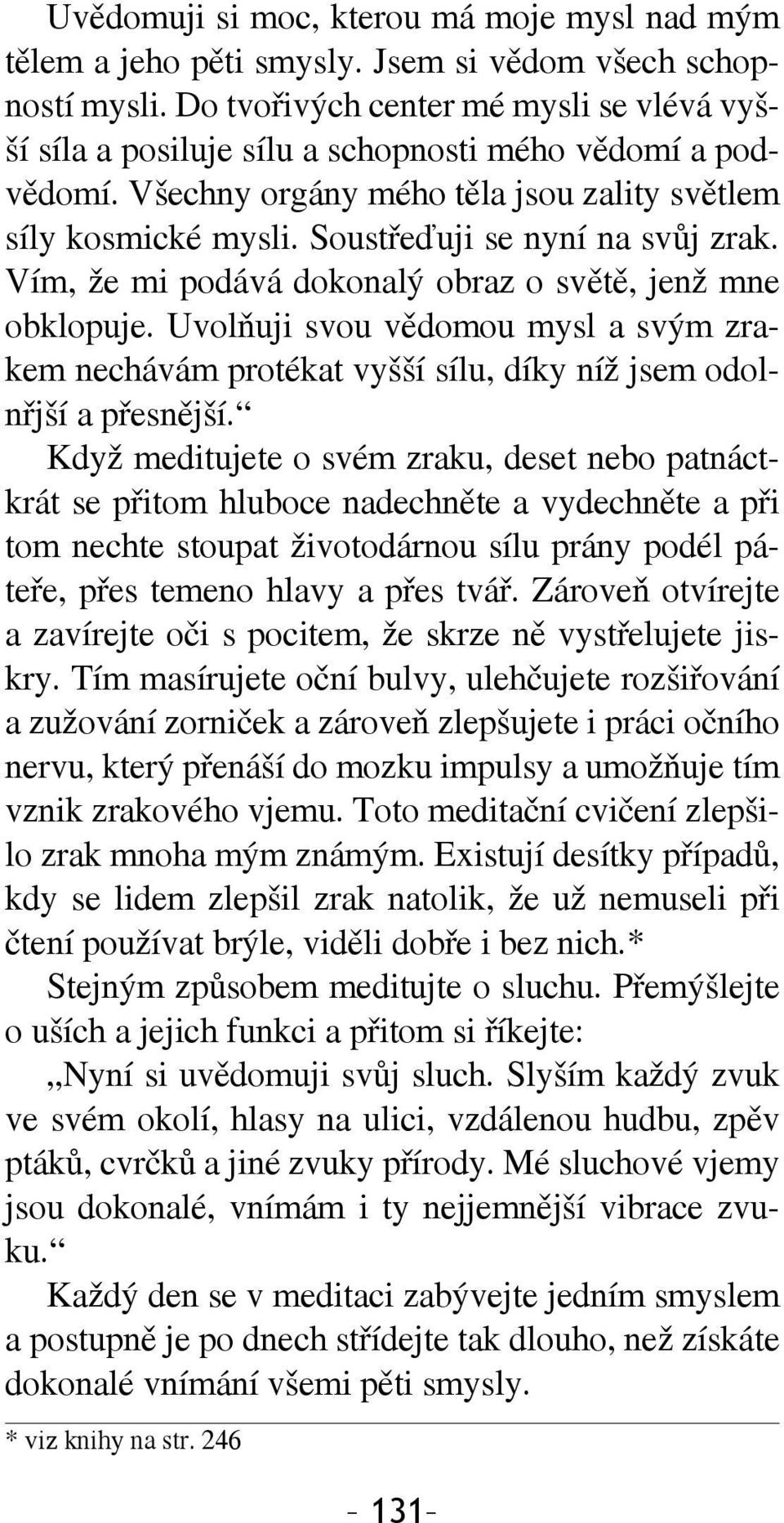 Soustřeďuji se nyní na svůj zrak. Vím, že mi podává dokonalý obraz o světě, jenž mne obklopuje.