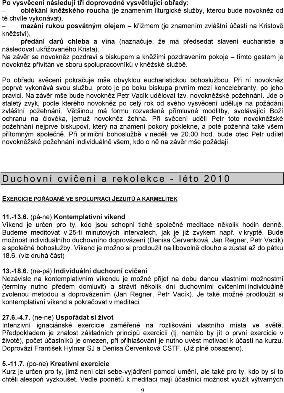Na závěr se novokněz pozdraví s biskupem a kněţími pozdravením pokoje tímto gestem je novokněz přivítán ve sboru spolupracovníků v kněţské sluţbě.