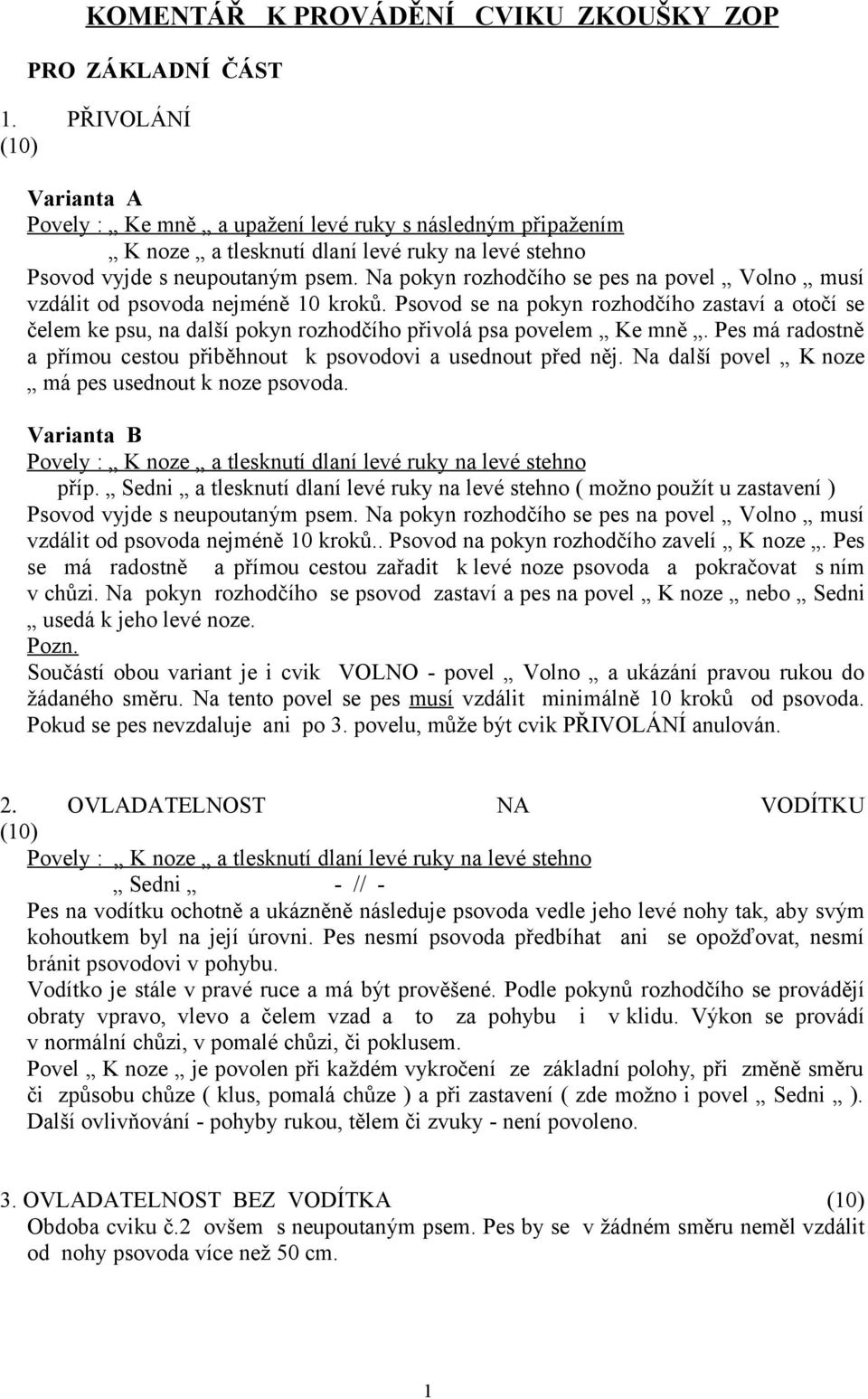 Na pokyn rozhodčího se pes na povel Volno musí vzdálit od psovoda nejméně 10 kroků. Psovod se na pokyn rozhodčího zastaví a otočí se čelem ke psu, na další pokyn rozhodčího přivolá psa povelem Ke mně.