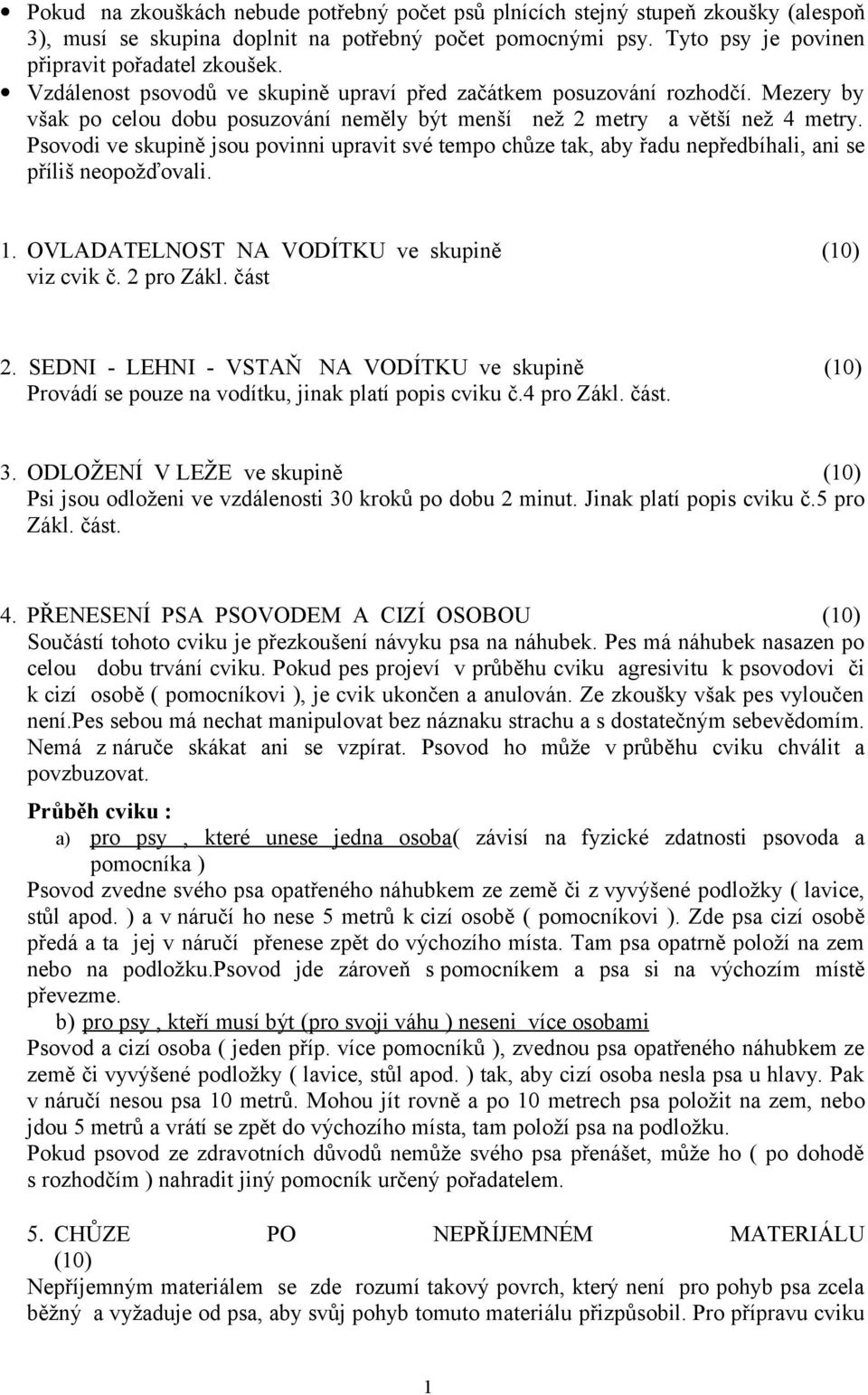 Psovodi ve skupině jsou povinni upravit své tempo chůze tak, aby řadu nepředbíhali, ani se příliš neopožďovali. 1. OVLADATELNOST NA VODÍTKU ve skupině (10) viz cvik č. 2 pro Zákl. část 2.