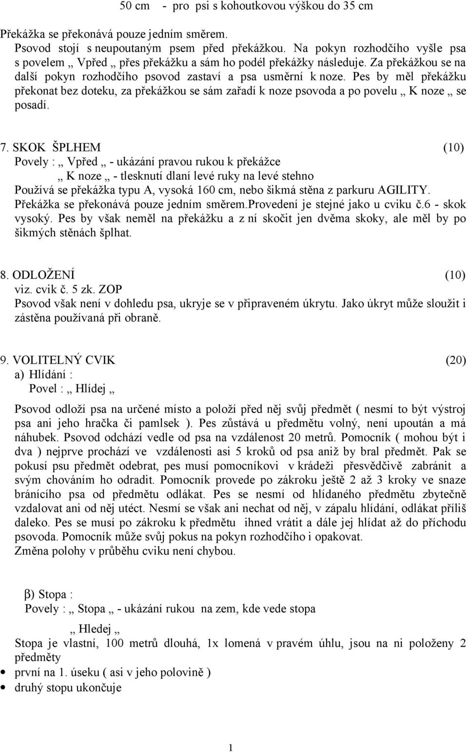 Pes by měl překážku překonat bez doteku, za překážkou se sám zařadí k noze psovoda a po povelu K noze se posadí. 7.