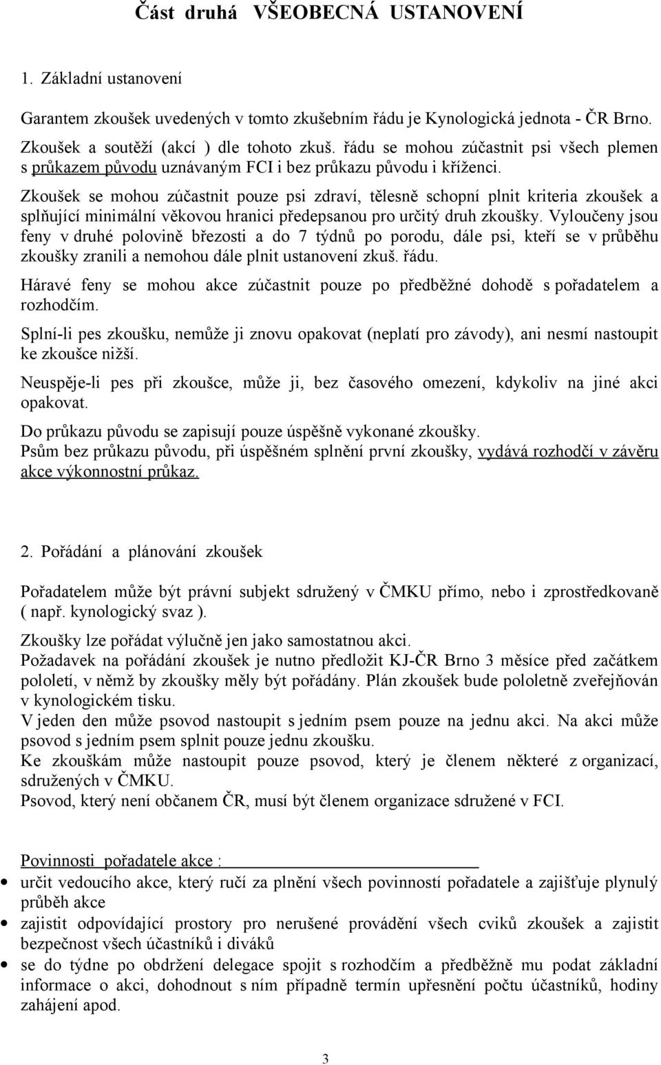 Zkoušek se mohou zúčastnit pouze psi zdraví, tělesně schopní plnit kriteria zkoušek a splňující minimální věkovou hranici předepsanou pro určitý druh zkoušky.