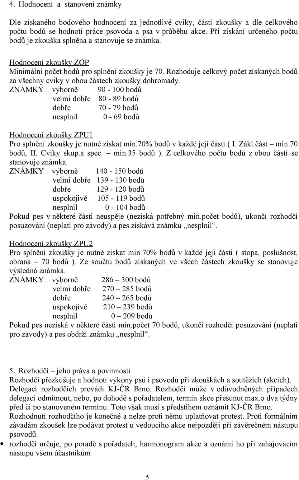Rozhoduje celkový počet získaných bodů za všechny cviky v obou částech zkoušky dohromady.