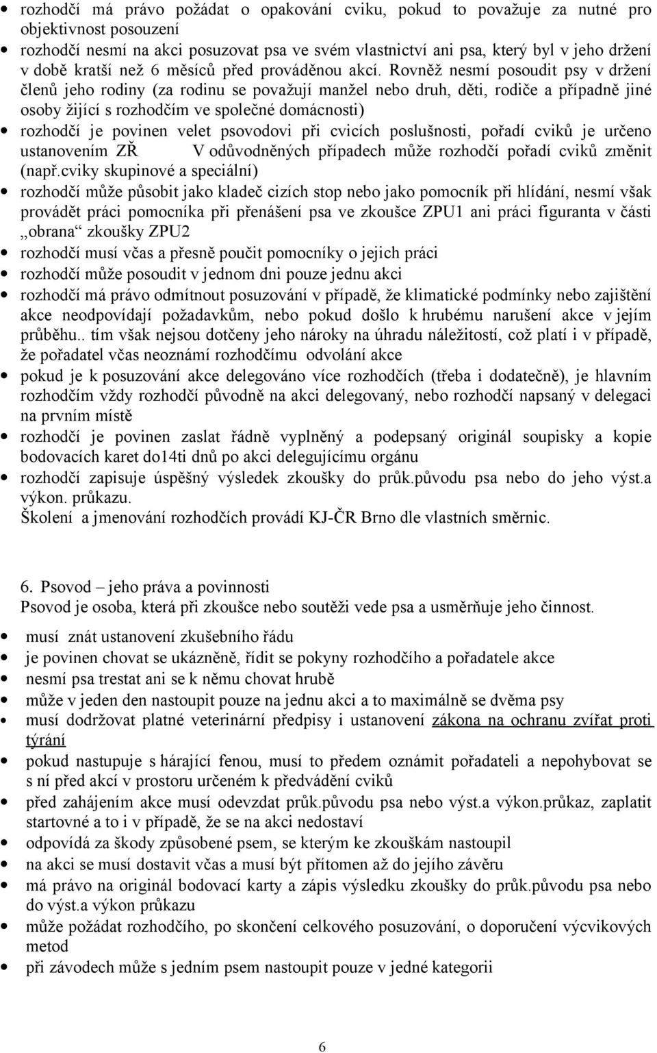 Rovněž nesmí posoudit psy v držení členů jeho rodiny (za rodinu se považují manžel nebo druh, děti, rodiče a případně jiné osoby žijící s rozhodčím ve společné domácnosti) rozhodčí je povinen velet