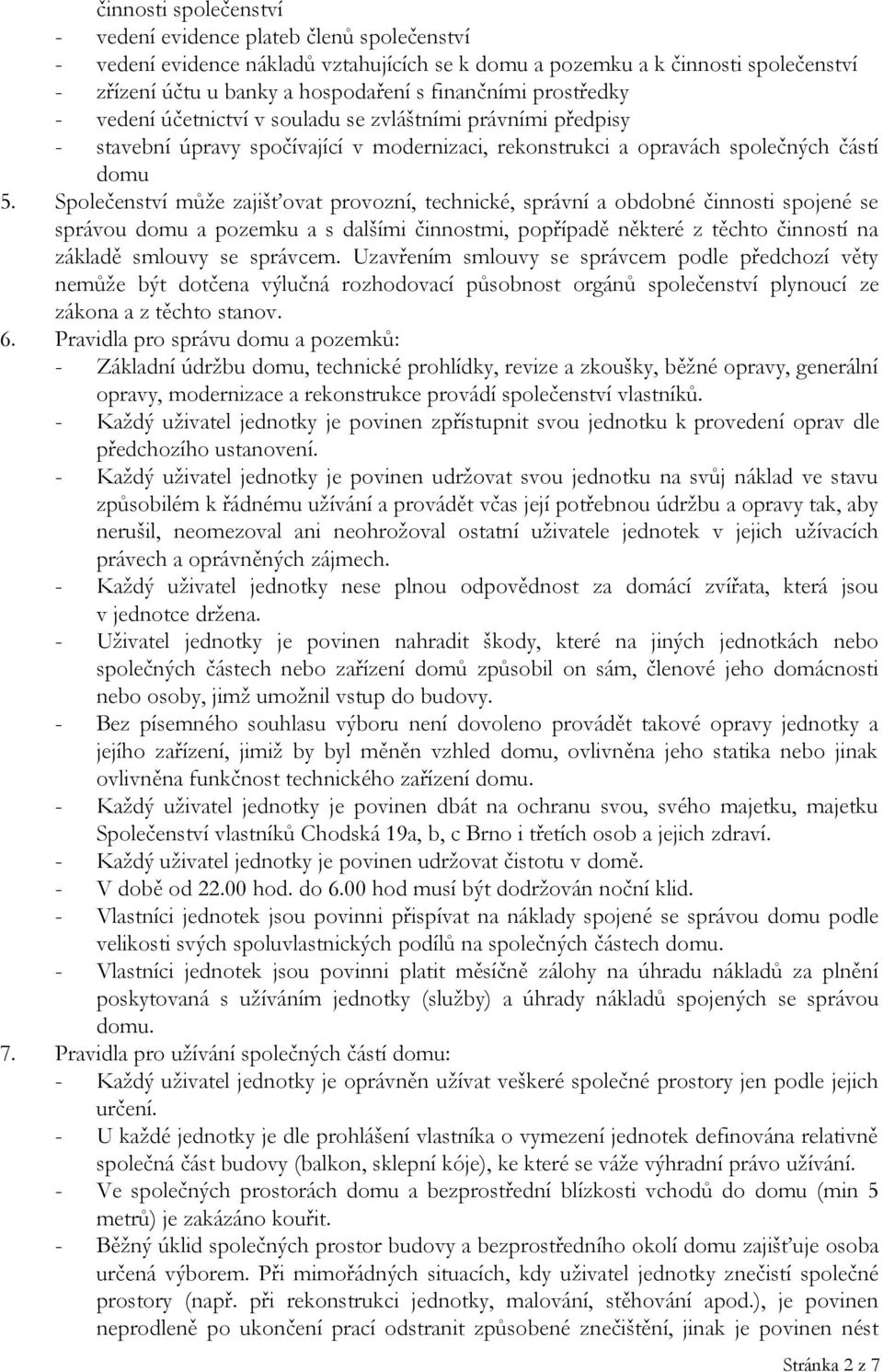 Společenství může zajišťovat provozní, technické, správní a obdobné činnosti spojené se správou domu a pozemku a s dalšími činnostmi, popřípadě některé z těchto činností na základě smlouvy se