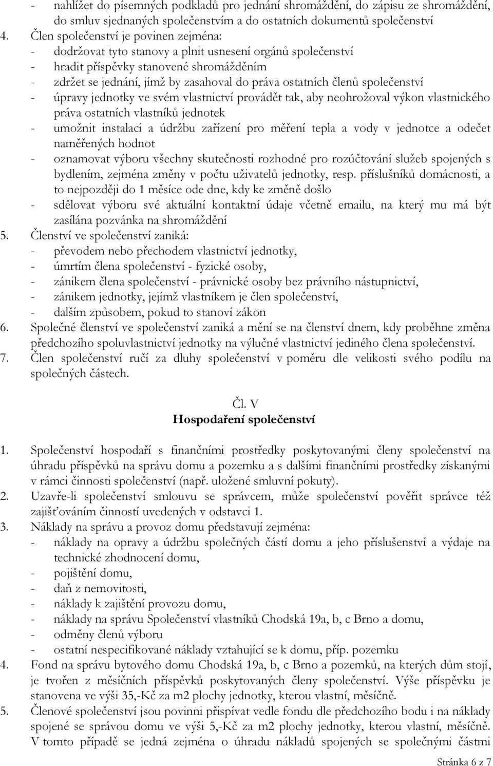 členů společenství - úpravy jednotky ve svém vlastnictví provádět tak, aby neohrožoval výkon vlastnického práva ostatních vlastníků jednotek - umožnit instalaci a údržbu zařízení pro měření tepla a