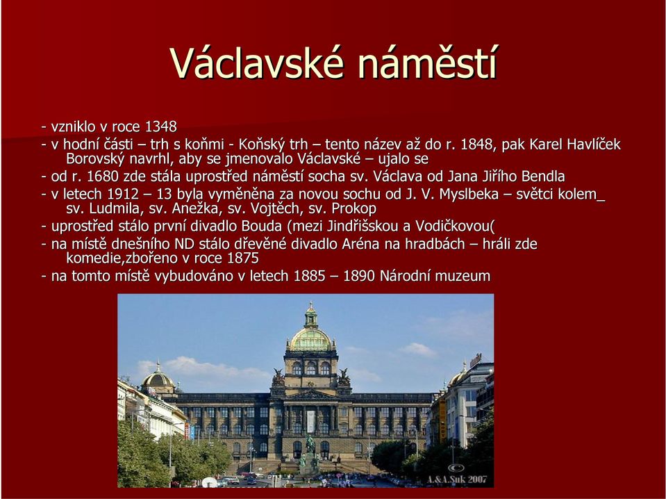 Václava V od Jana Jiřího ho Bendla - v letech 1912 13 byla vyměněna na za novou sochu od J. V. Myslbeka světci kolem_ sv. Ludmila, sv. Anežka, sv. Vojtěch, sv.