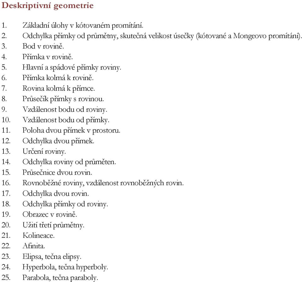 Poloha dvou přímek v prostoru. 12. Odchylka dvou přímek. 13. Určení roviny. 14. Odchylka roviny od průměten. 15. Průsečnice dvou rovin. 16. Rovnoběžné roviny, vzdálenost rovnoběžných rovin. 17.