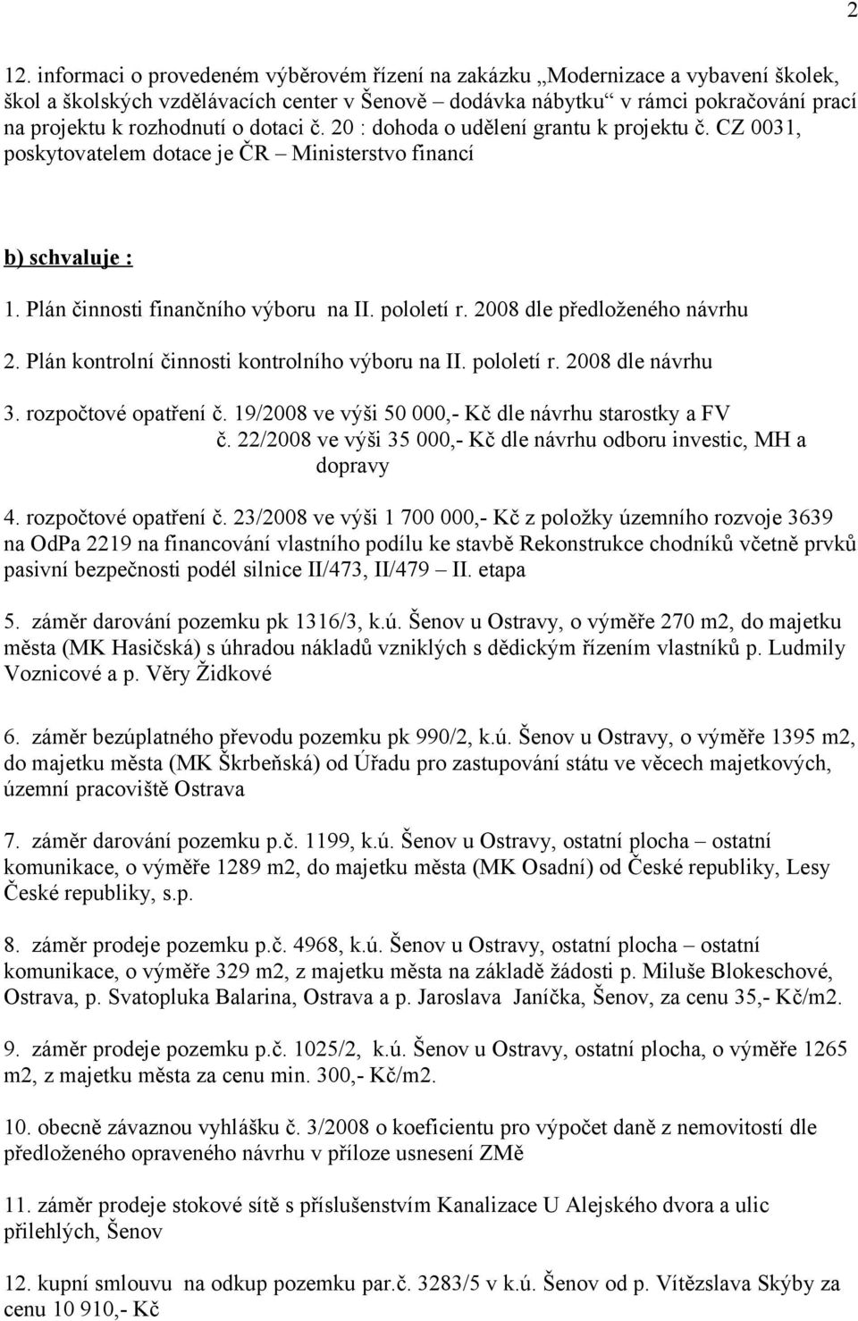 2008 dle předloženého návrhu 2. Plán kontrolní činnosti kontrolního výboru na II. pololetí r. 2008 dle návrhu 3. rozpočtové opatření č. 19/2008 ve výši 50 000,- Kč dle návrhu starostky a FV č.