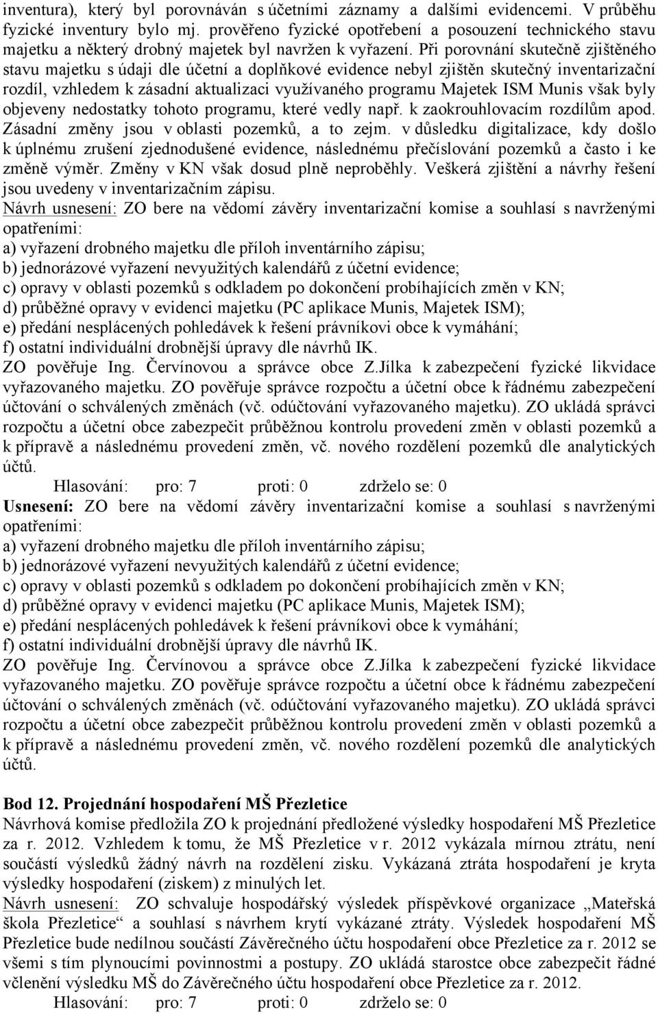 Při porovnání skutečně zjištěného stavu majetku s údaji dle účetní a doplňkové evidence nebyl zjištěn skutečný inventarizační rozdíl, vzhledem k zásadní aktualizaci využívaného programu Majetek ISM