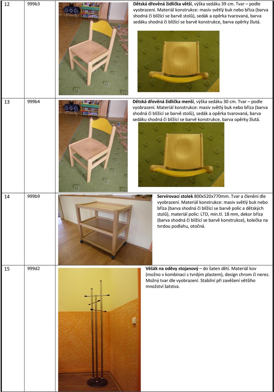 13 999b4 Dětská dřevěná židlička menší, výška sedáku 30 cm. Tvar podle vyobrazení.  14 999b9 Servírovací stolek 800x520x770mm. Tvar a členění dle vyobrazení.