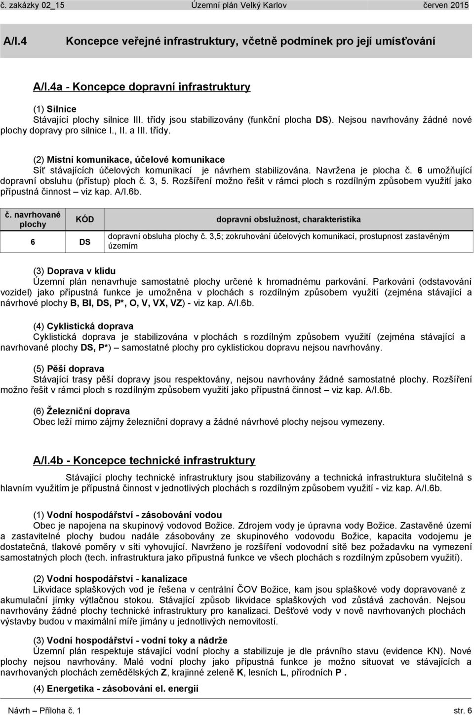 (2) Místní komunikace, účelové komunikace Síť stávajících účelových komunikací je návrhem stabilizována. Navržena je plocha č. 6 umožňující dopravní obsluhu (přístup) ploch č. 3, 5.