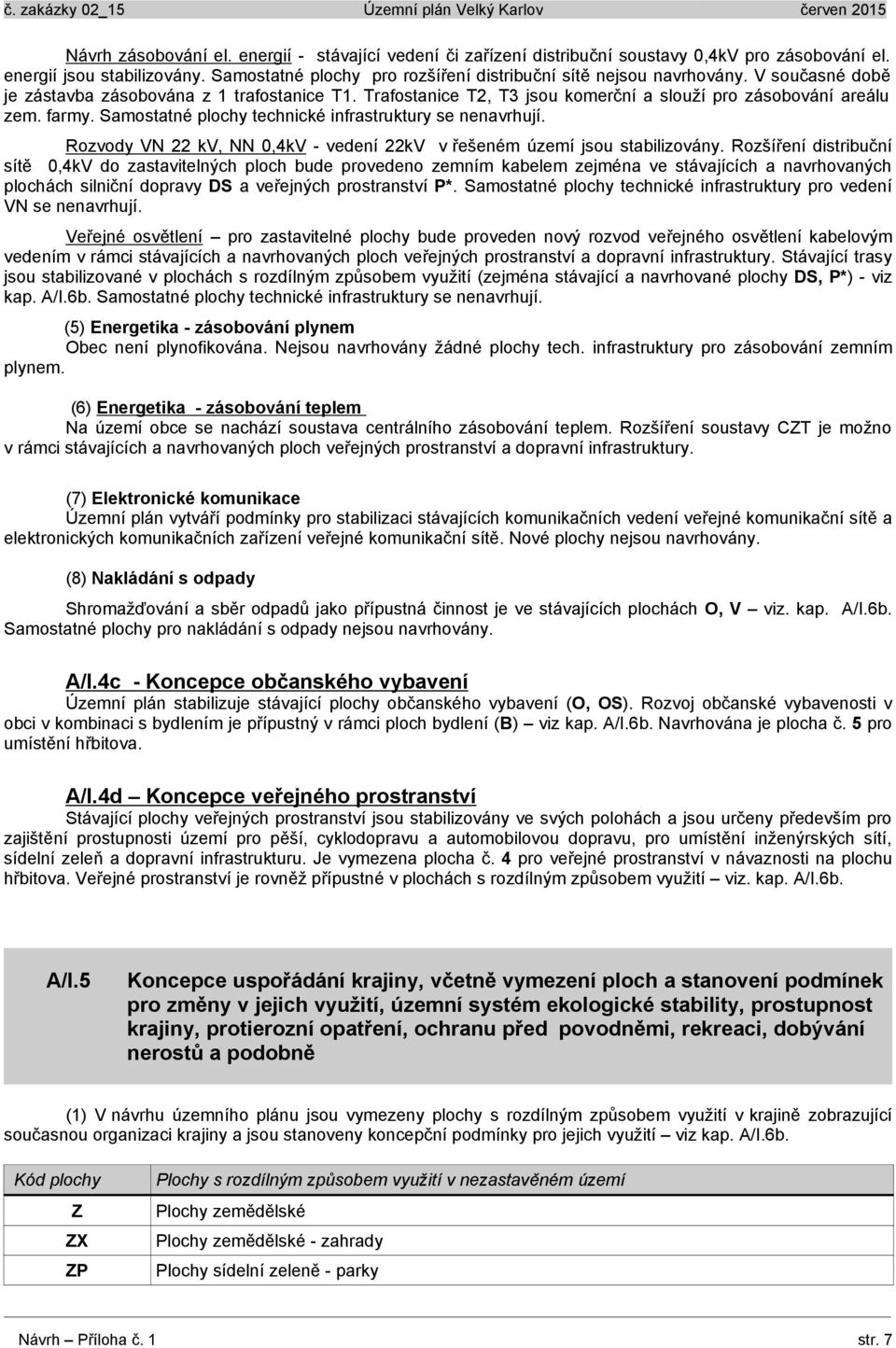 farmy. Samostatné plochy technické infrastruktury se nenavrhují. Rozvody VN 22 kv, NN 0,4kV - vedení 22kV v řešeném jsou stabilizovány.