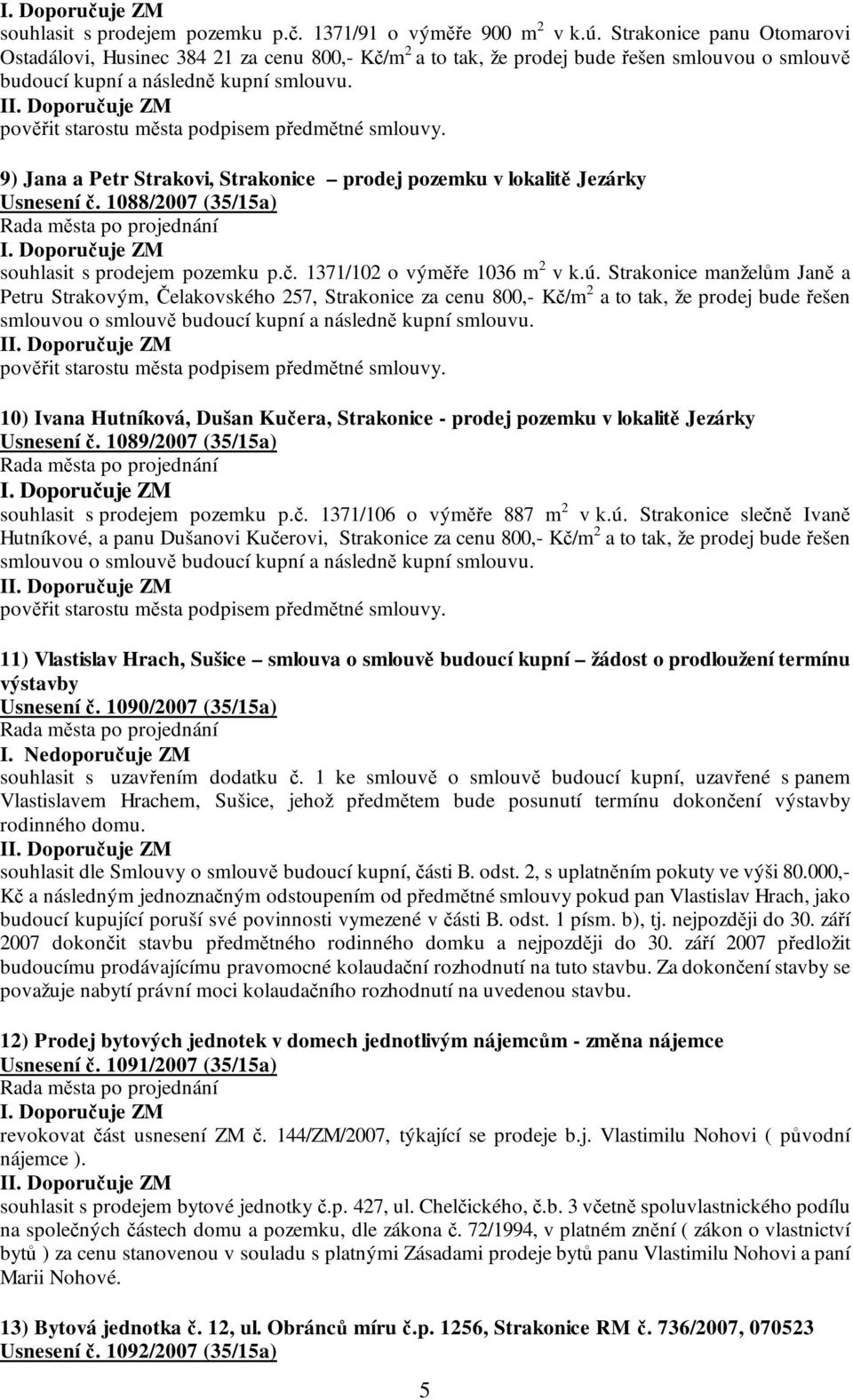 I pověřit starostu města podpisem předmětné smlouvy. 9) Jana a Petr Strakovi, Strakonice prodej pozemku v lokalitě Jezárky Usnesení č. 1088/2007 (35/15a) souhlasit s prodejem pozemku p.č. 1371/102 o výměře 1036 m 2 v k.