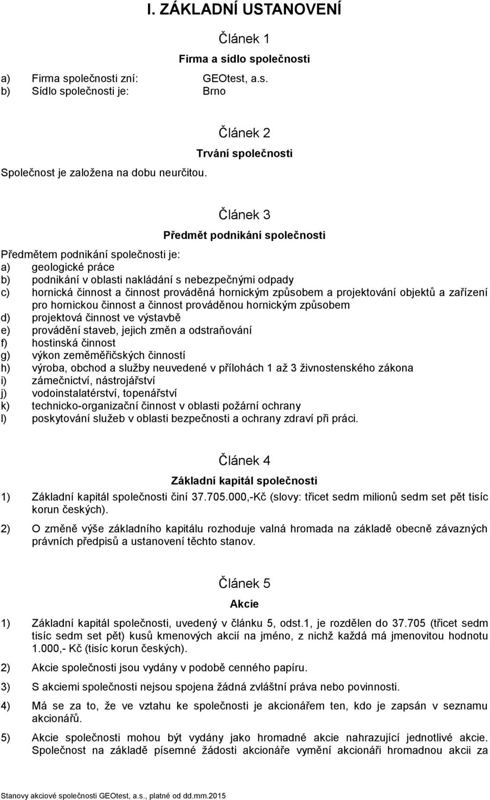 činnost prováděná hornickým způsobem a projektování objektů a zařízení pro hornickou činnost a činnost prováděnou hornickým způsobem d) projektová činnost ve výstavbě e) provádění staveb, jejich změn