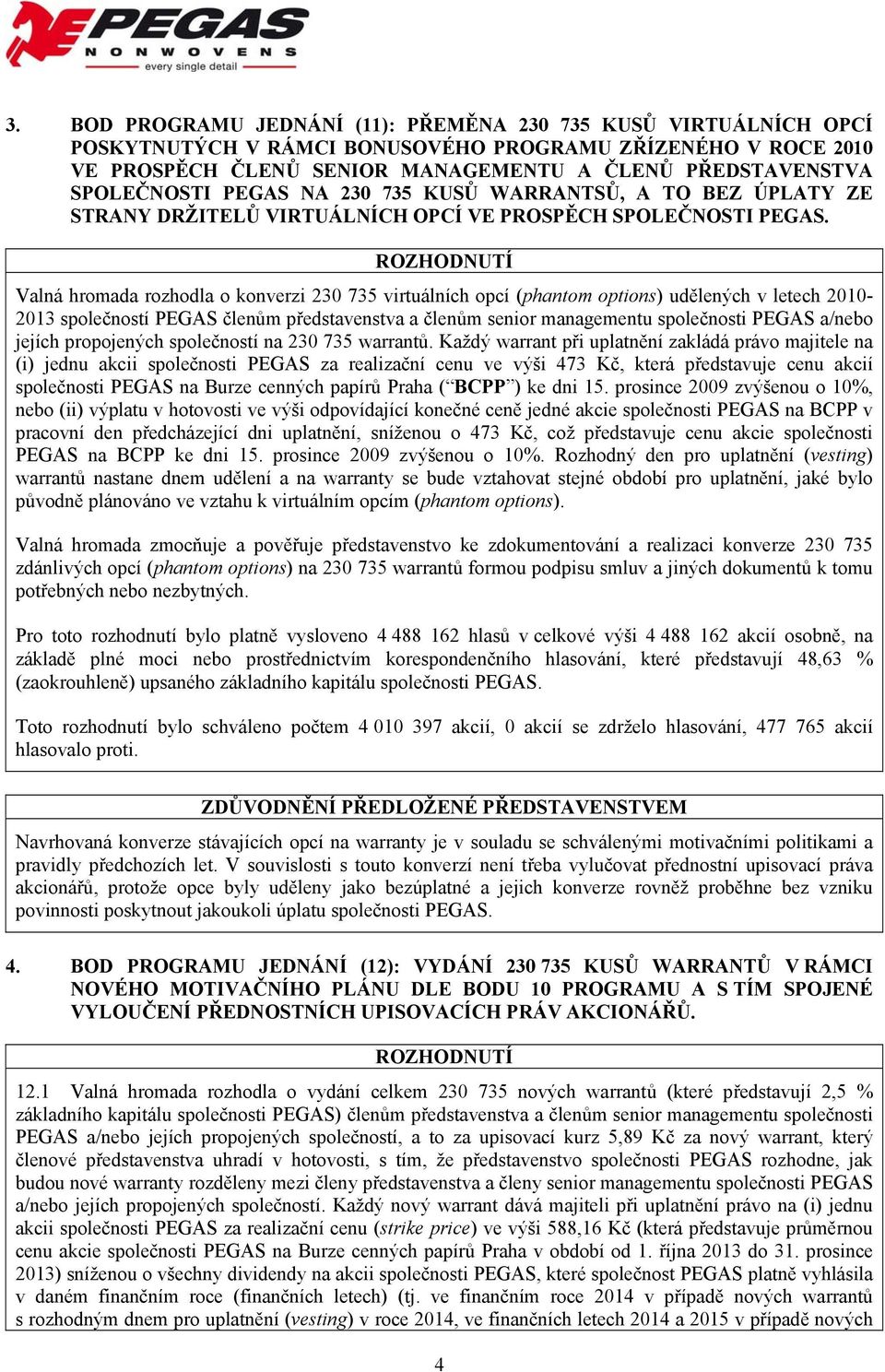 Valná hromada rozhodla o konverzi 230 735 virtuálních opcí (phantom options) udělených v letech 2010-2013 společností PEGAS členům představenstva a členům senior managementu společnosti PEGAS a/nebo