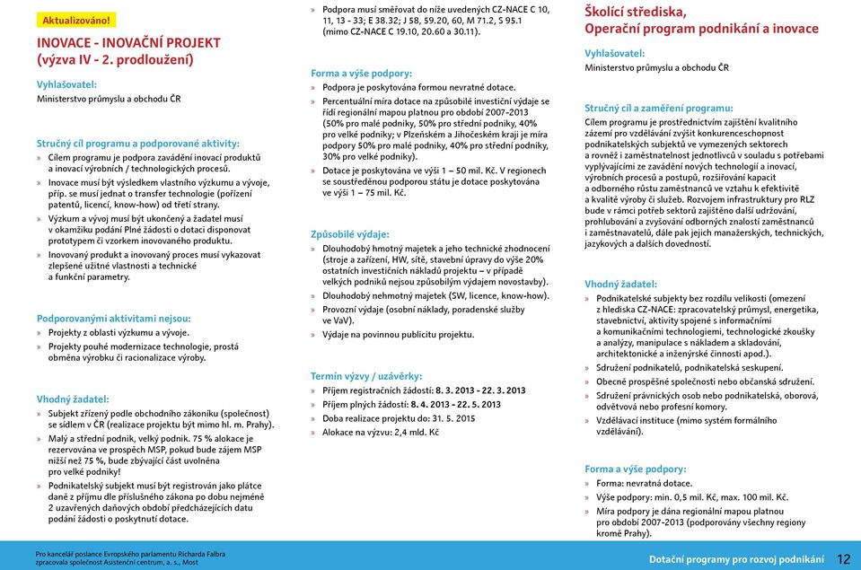 procesů. Inovace musí být výsledkem vlastního výzkumu a vývoje, příp. se musí jednat o transfer technologie (pořízení patentů, licencí, know-how) od třetí strany.