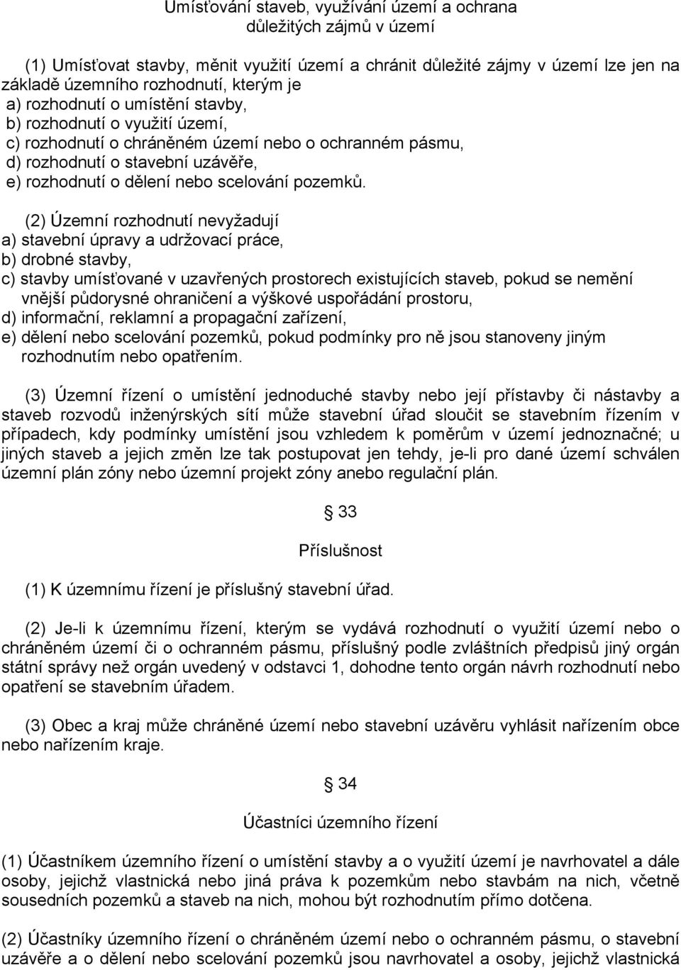 (2) Územní rozhodnutí nevyžadují a) stavební úpravy a udržovací práce, b) drobné stavby, c) stavby umísťované v uzavřených prostorech existujících staveb, pokud se nemění vnější půdorysné ohraničení