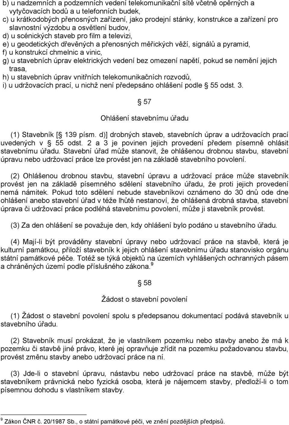 u stavebních úprav elektrických vedení bez omezení napětí, pokud se nemění jejich trasa, h) u stavebních úprav vnitřních telekomunikačních rozvodů, i) u udržovacích prací, u nichž není předepsáno