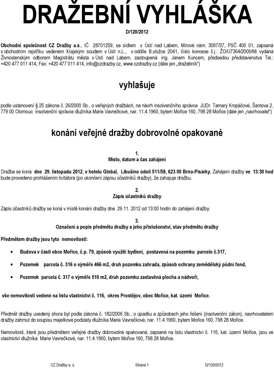 cz, www.czdrazby.cz (dále jen dražebník ) vyhlašuje pdle ustanvení 25 zákna č. 26/2000 Sb., veřejných dražbách, na návrh inslvenčníh správce JUDr.