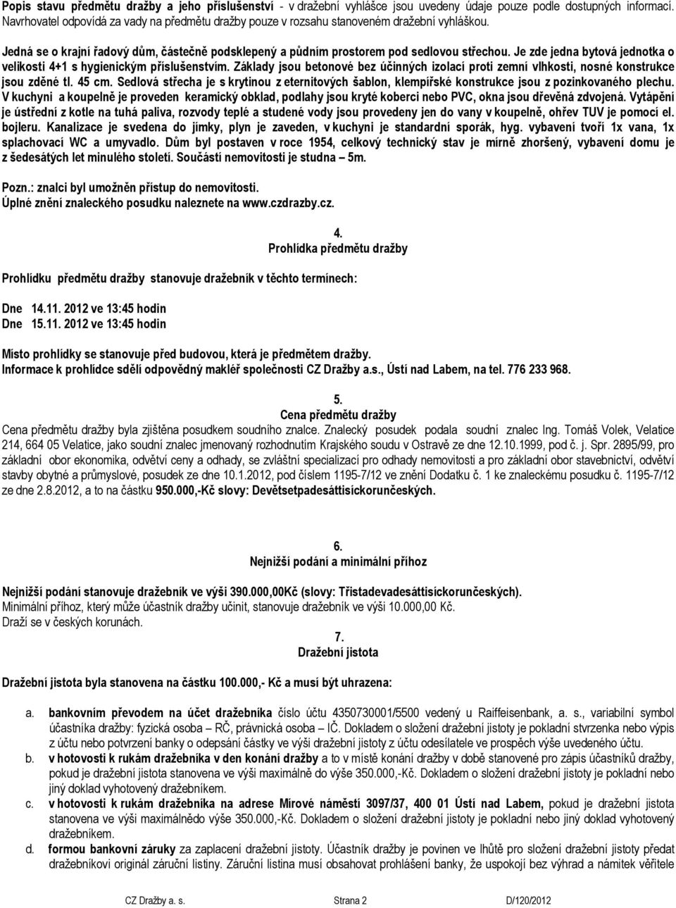 Je zde jedna bytvá jedntka veliksti 4+1 s hygienickým příslušenstvím. Základy jsu betnvé bez účinných izlací prti zemní vlhksti, nsné knstrukce jsu zděné tl. 45 cm.