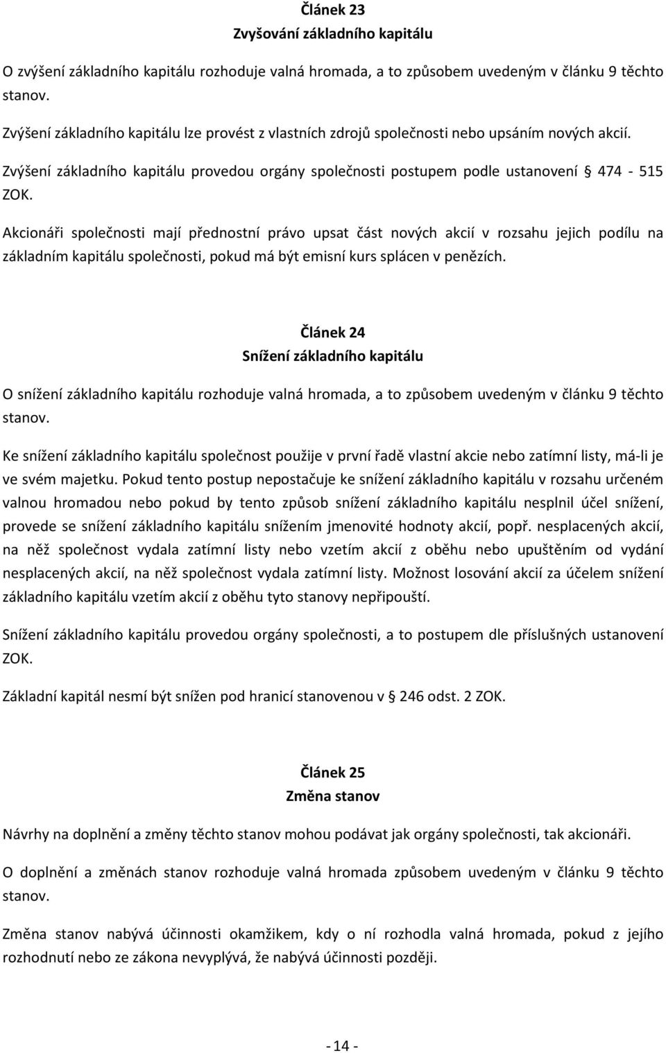 Akcionáři společnosti mají přednostní právo upsat část nových akcií v rozsahu jejich podílu na základním kapitálu společnosti, pokud má být emisní kurs splácen v penězích.