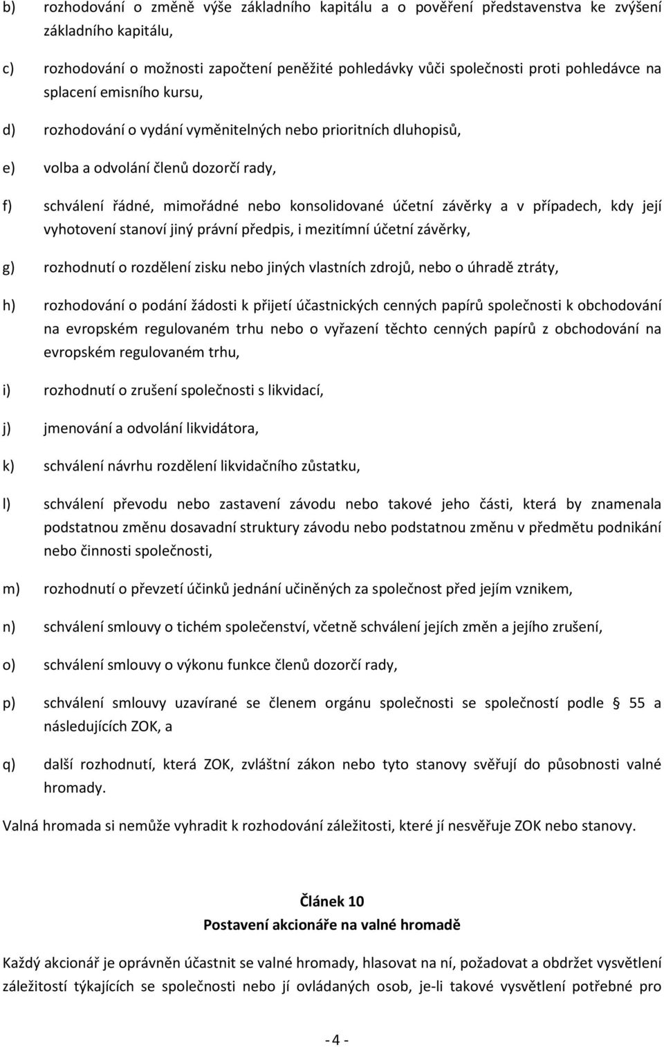 v případech, kdy její vyhotovení stanoví jiný právní předpis, i mezitímní účetní závěrky, g) rozhodnutí o rozdělení zisku nebo jiných vlastních zdrojů, nebo o úhradě ztráty, h) rozhodování o podání