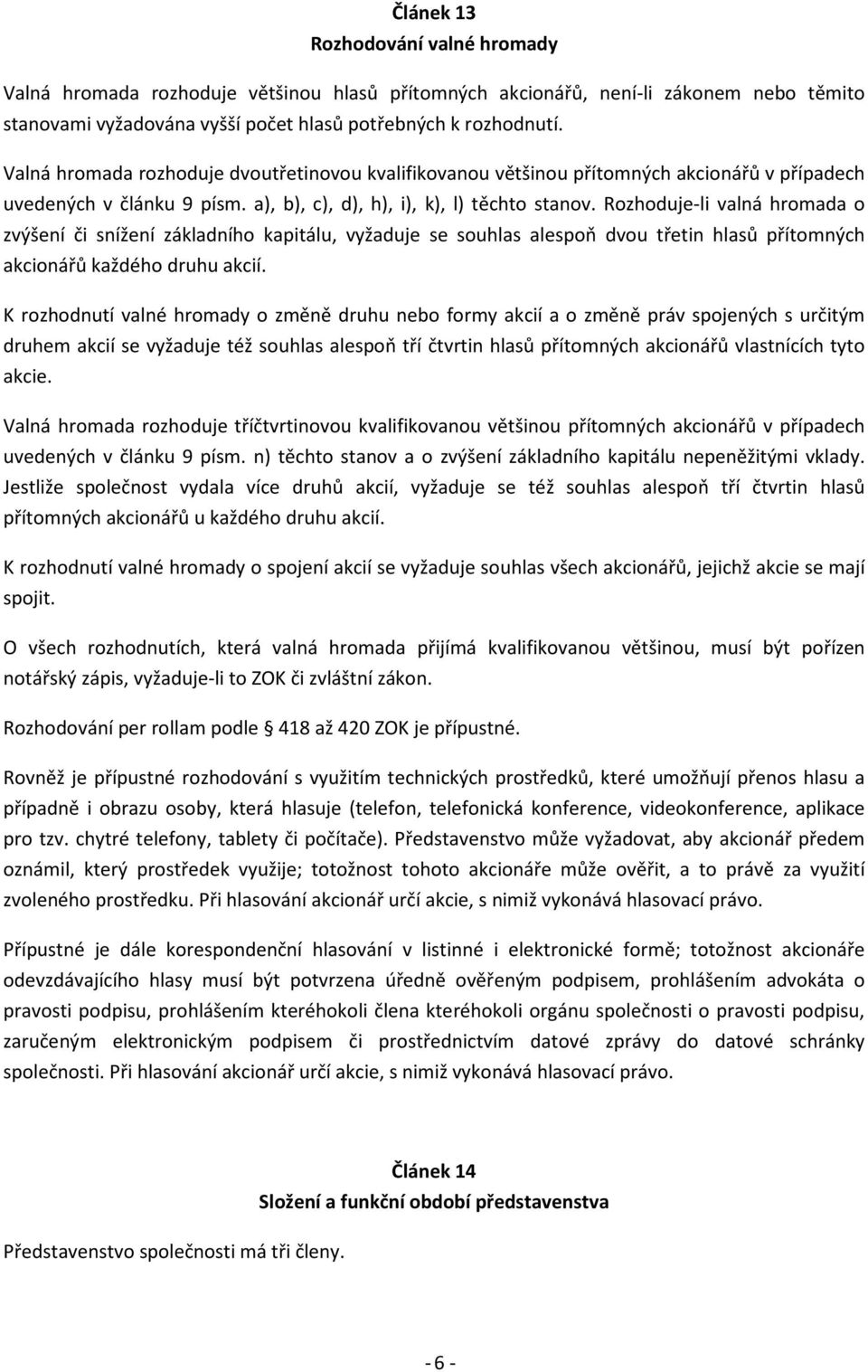 Rozhoduje-li valná hromada o zvýšení či snížení základního kapitálu, vyžaduje se souhlas alespoň dvou třetin hlasů přítomných akcionářů každého druhu akcií.