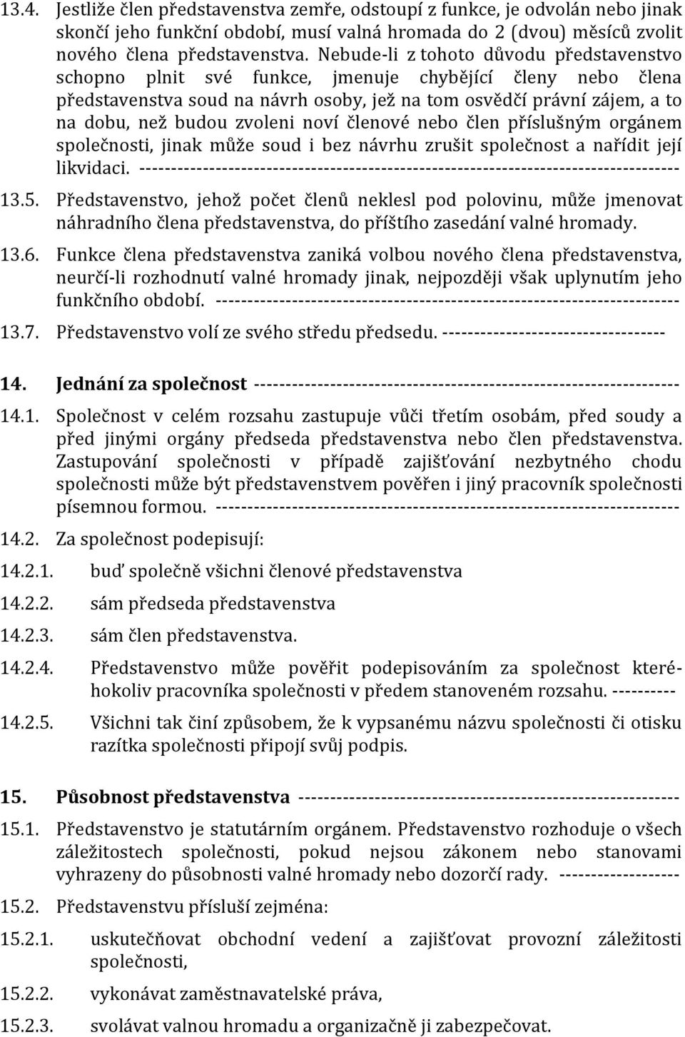 zvoleni noví členové nebo člen příslušným orgánem společnosti, jinak může soud i bez návrhu zrušit společnost a nařídit její likvidaci.