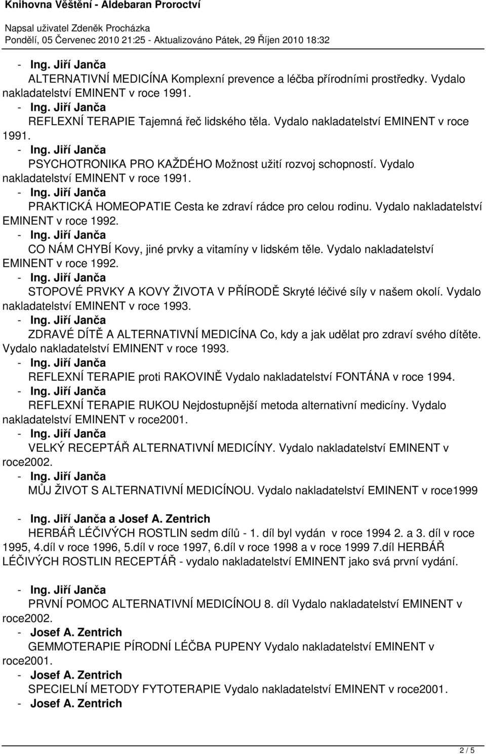 PRAKTICKÁ HOMEOPATIE Cesta ke zdraví rádce pro celou rodinu. Vydalo nakladatelství EMINENT v roce 1992. CO NÁM CHYBÍ Kovy, jiné prvky a vitamíny v lidském těle.