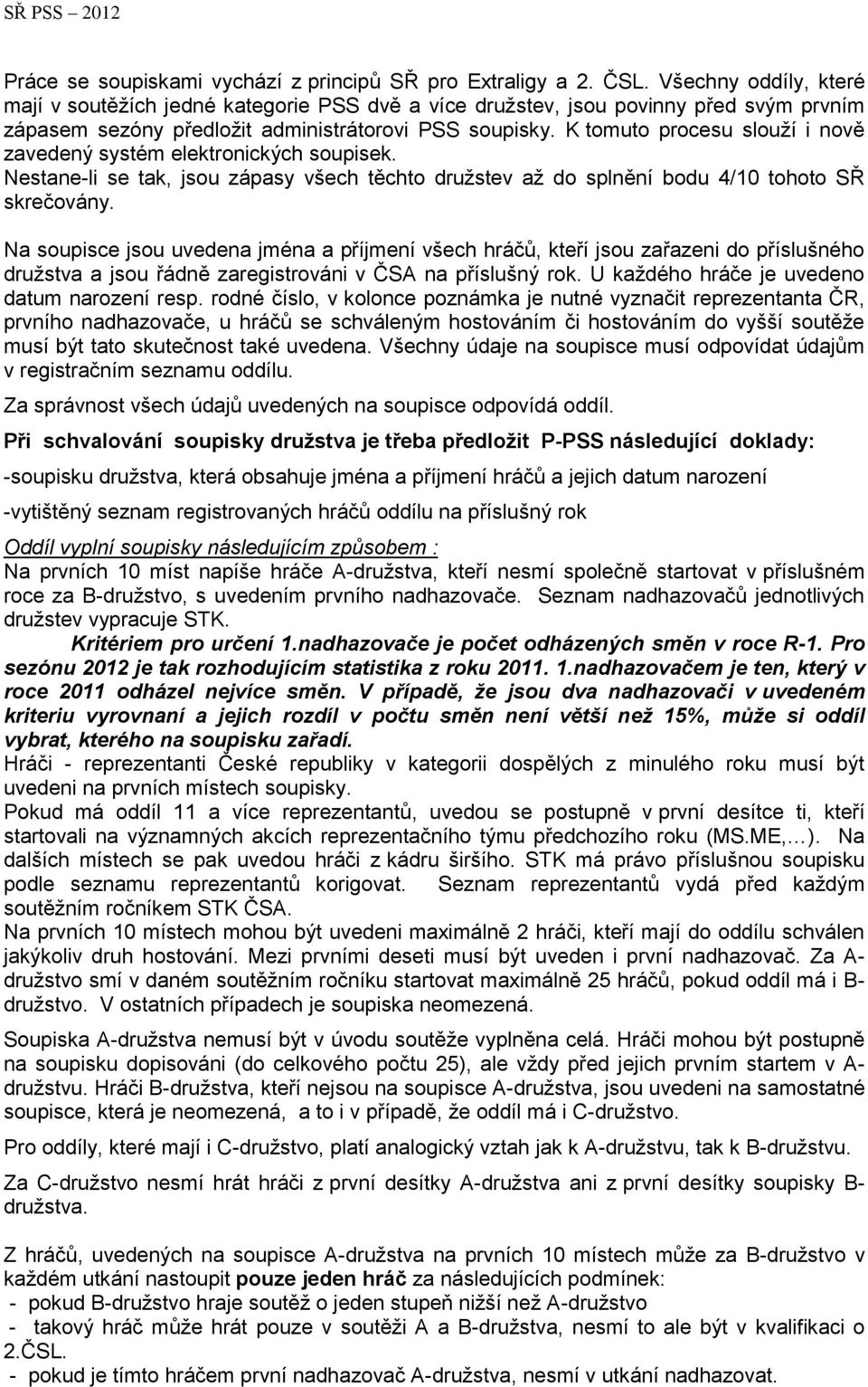 K tomuto procesu slouží i nově zavedený systém elektronických soupisek. Nestane-li se tak, jsou zápasy všech těchto družstev až do splnění bodu 4/10 tohoto SŘ skrečovány.