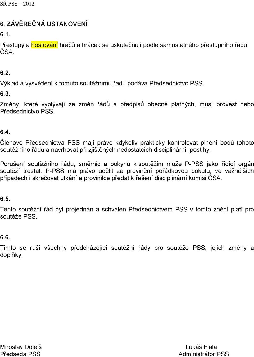 Členové Předsednictva PSS mají právo kdykoliv prakticky kontrolovat plnění bodů tohoto soutěžního řádu a navrhovat při zjištěných nedostatcích disciplinární postihy.