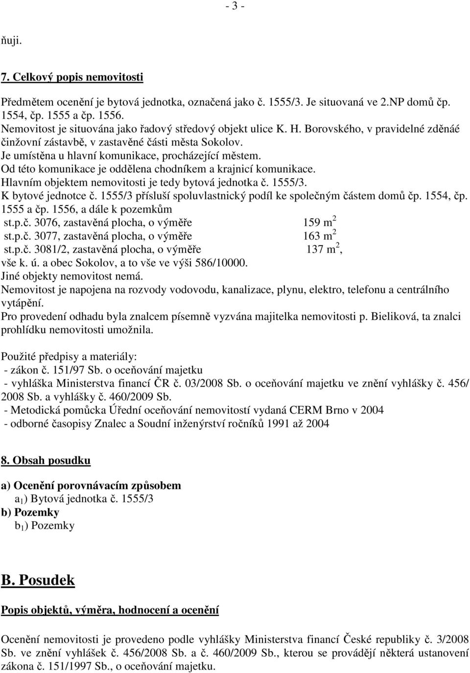 Je umístěna u hlavní komunikace, procházející městem. Od této komunikace je oddělena chodníkem a krajnicí komunikace. Hlavním objektem nemovitosti je tedy bytová jednotka č. 1555/3.