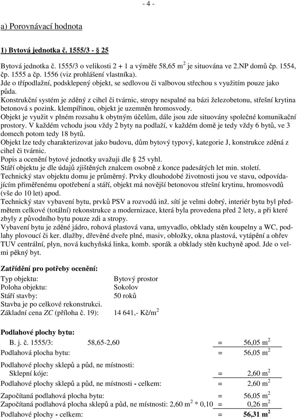 Konstrukční systém je zděný z cihel či tvárnic, stropy nespalné na bázi železobetonu, střešní krytina betonová s pozink. klempířinou, objekt je uzemněn hromosvody.